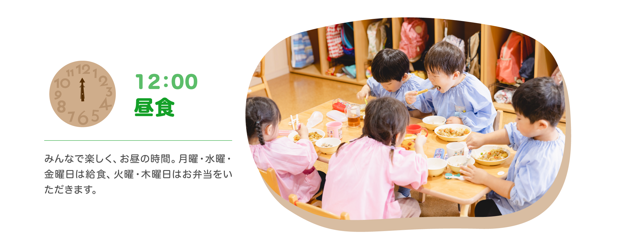 【12：00 昼食】みんなで楽しく、お昼の時間。月曜・水曜・金曜日は給食、火曜・木曜日はお弁当をいただきます。