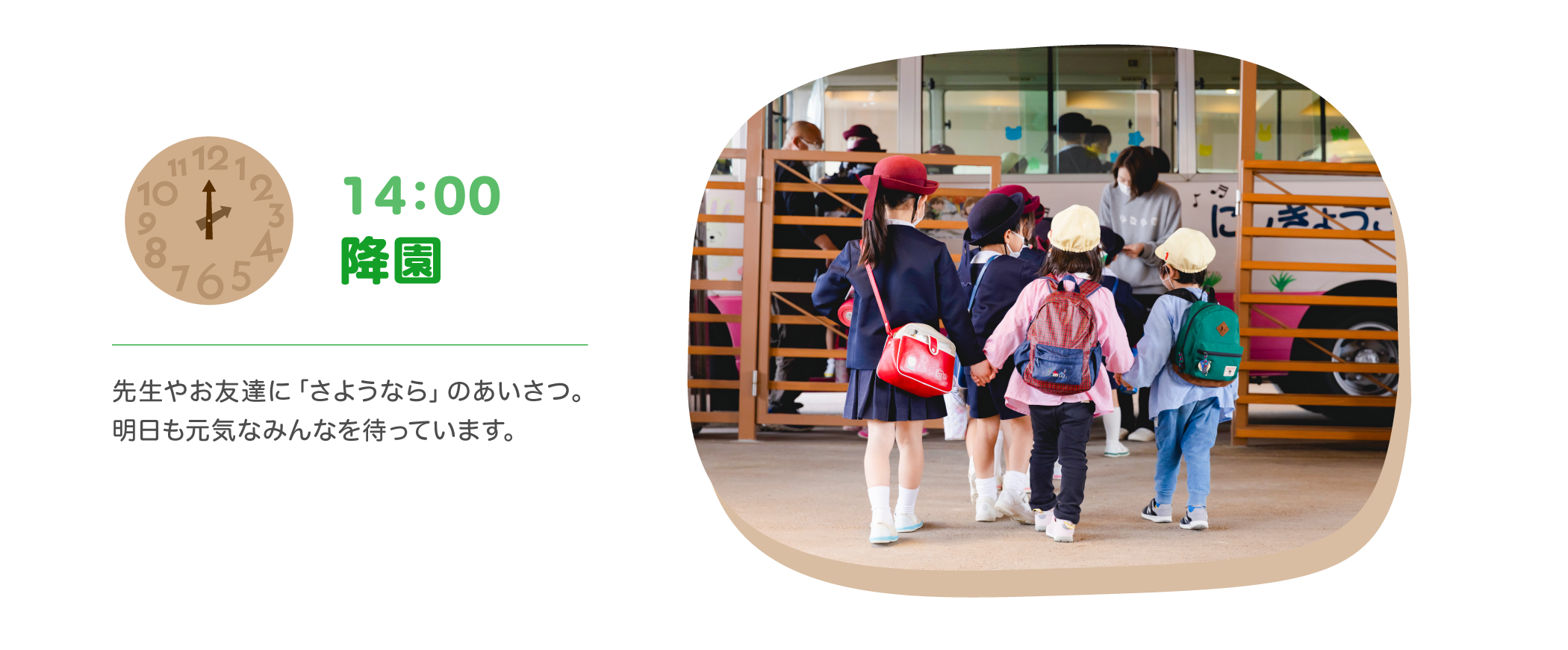 【14：00 降園】先生やお友達に「さようなら」のあいさつ。明日も元気なみんなを待っています。